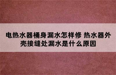 电热水器桶身漏水怎样修 热水器外壳接缝处漏水是什么原因